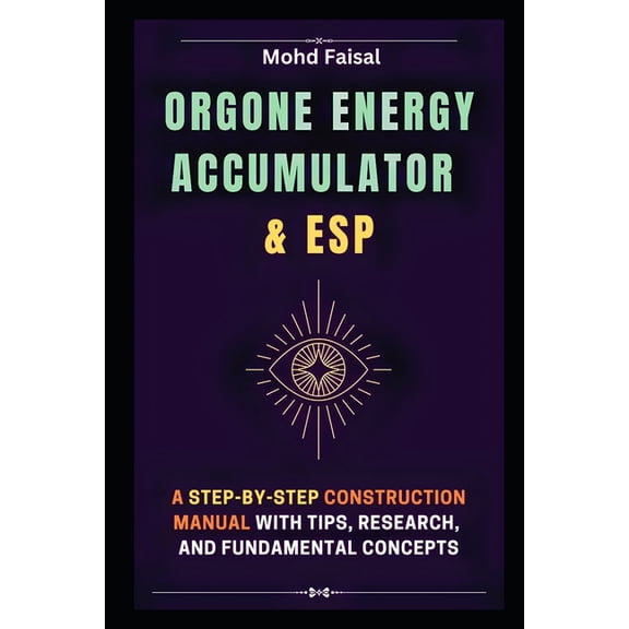 Orgone Energy Accumulator and ESP: A Step-by-Step Construction Manual with Tips, Research, and Fundamental Concepts, (Paperback)