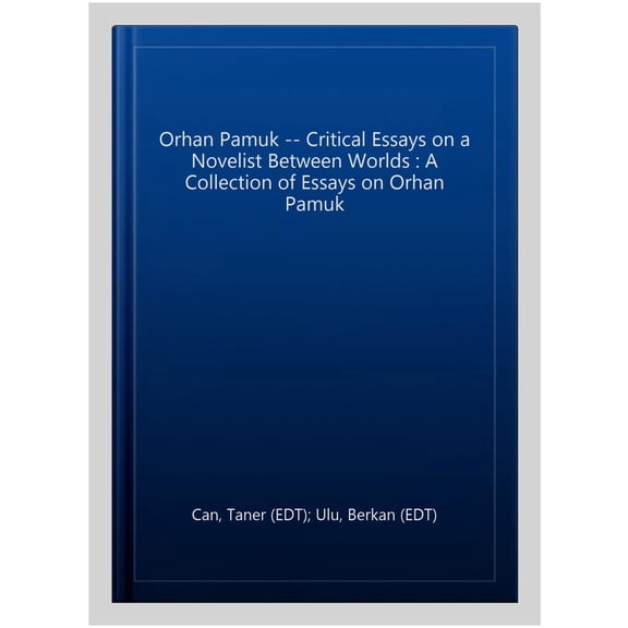 Orhan Pamuk -- Critical Essays on a Novelist Between Worlds : A Collection of Essays on Orhan Pamuk