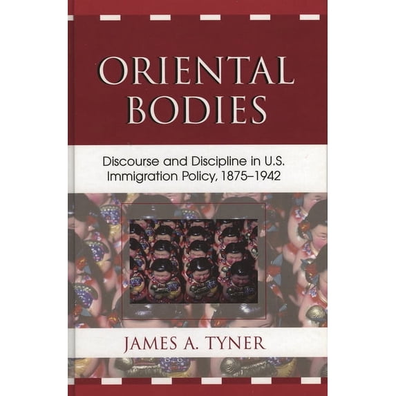 Oriental Bodies: Discourse and Discipline in U.S. Immigration Policy, 1875-1942, (Hardcover)