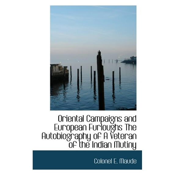 Oriental Campaigns and European Furloughs the Autobiography of a Veteran of the Indian Mutiny (Paperback)