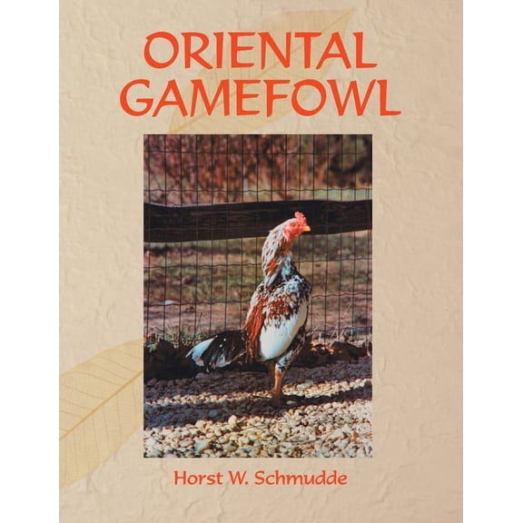 Oriental Gamefowl : A Guide for the Sportsman, Poultryman and Exhibitor of Rare Poultry Species and Gamefowl of the World