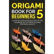 Origami Books for Beginners Origami Book for Beginners 5 A Step-by-Step Introduction to the Japanese Art of Paper Folding for Kids & Adults, Book 5, Paperback