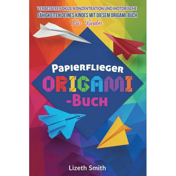 Origami-Buch Für Kinder Papierflieger Origami-Buch: Verbessere Fokus, Konzentration und motorische Fähigkeiten deines Kindes mit diesem Origami-, Book 1, (Paperback)