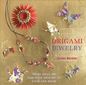 Origami Jewelry : More Than 40 Exquisite Designs to Fold and Wear (Hardcover)
