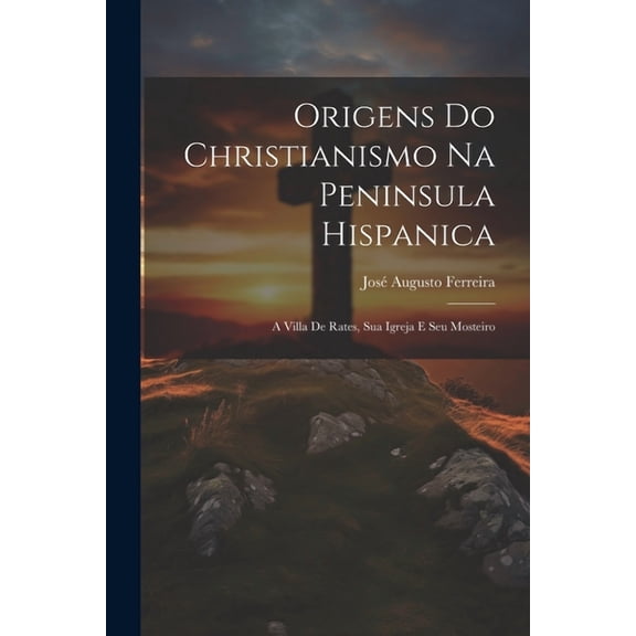 Origens do Christianismo na Peninsula hispanica : A Villa de Rates, sua Igreja e seu Mosteiro (Paperback)