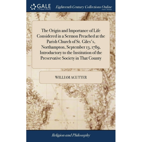 The Origin and Importance of Life Considered in a Sermon Preached at the Parish Church of St. Giles's, Northampton, September 13, 1789, Introductory to the Institution of the Preservative Society in T