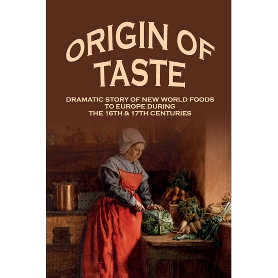 Origin Of Taste: Dramatic Story Of New World Foods To Europe During The 16th & 17th Centuries: New World Foods List