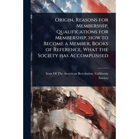 Origin, Reasons for Membership, Qualifications for Membership, how to Become a Member, Books of Reference, What the Soci, (Paperback)