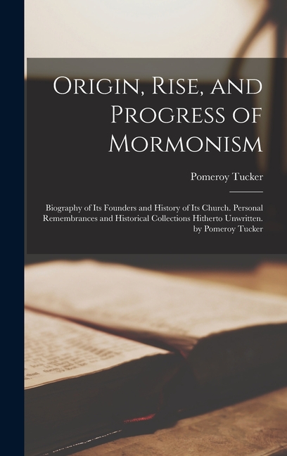 Origin, Rise, and Progress of Mormonism: Biography of Its Founders and History of Its Church. Personal Remembrances and , (Hardcover)