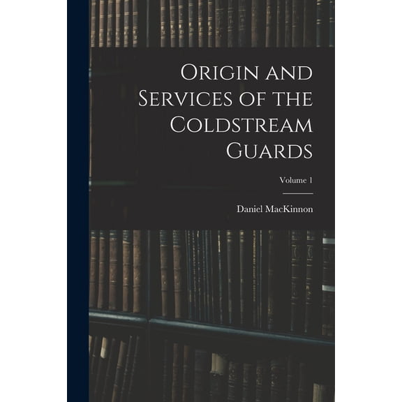 Origin and Services of the Coldstream Guards; Volume 1, (Paperback)