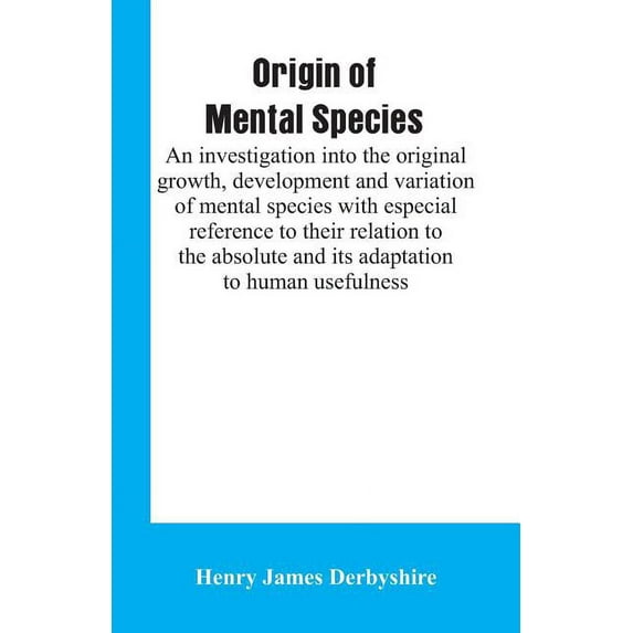 Origin of mental species; an investigation into the original growth, development and variation of mental species with especial reference to their relation to the absolute and its adaptation to human usefulness. (Paperback)