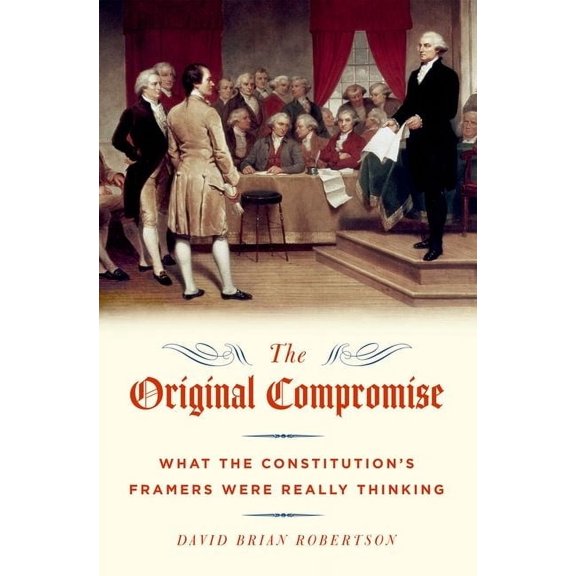 Original Compromise: What the Constitution's Framers Were Really Thinking, (Hardcover)