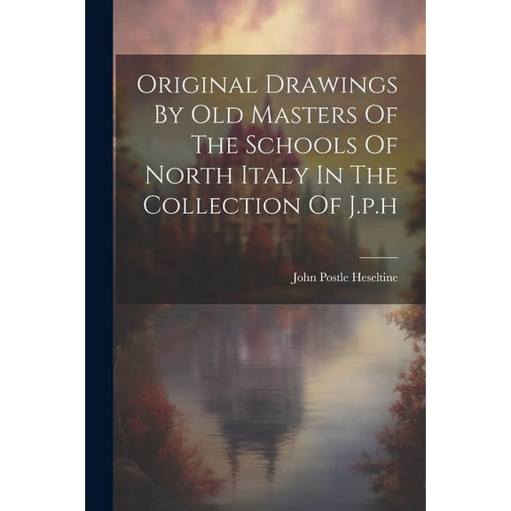Original Drawings By Old Masters Of The Schools Of North Italy In The Collection Of J.p.h (Paperback)