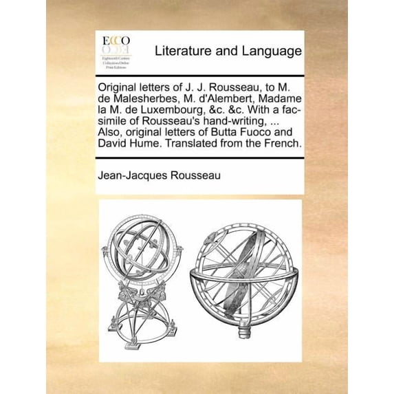 Original letters of J. J. Rousseau, to M. de Malesherbes, M. d'Alembert, Madame la M. de Luxembourg, &c. &c. With a fac-, (Paperback)