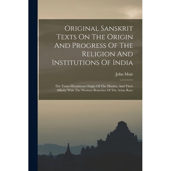 Original Sanskrit Texts On The Origin And Progress Of The Religion And Institutions Of India: The Trans-himalayan Origin Of The Hindus, And Their Affinity With The Western Branches Of The Arian Race (