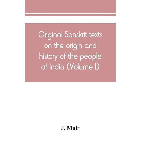 Original Sanskrit texts on the origin and history of the people of India, their religion and institutions (Volume I), (Paperback)