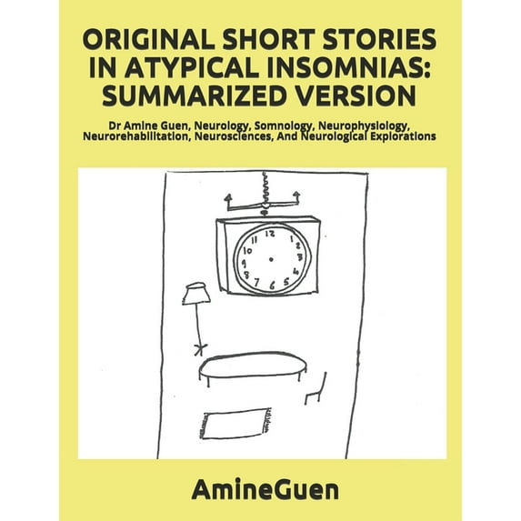 Original Short Stories in Atypical Insomnias: SUMMARIZED VERSION: Dr Amine Guen, Neurology, Somnology, Neurophysiology, Neurorehabilitation, Neurosciences, And Neurological Explorations (Paperback)