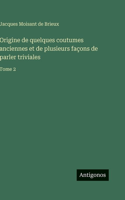 Origine de quelques coutumes anciennes et de plusieurs faÃ§ons de parler triviales: Tome 2, (Hardcover)
