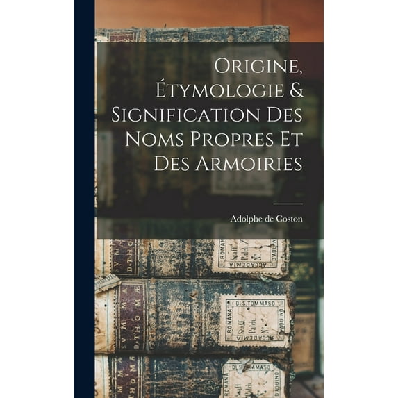 Origine, Étymologie & Signification Des Noms Propres et Des Armoiries (Hardcover)