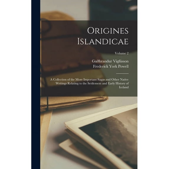 Origines Islandicae: A Collection of the More Important Sagas and Other Native Writings Relating to the Settlement and E, (Hardcover)