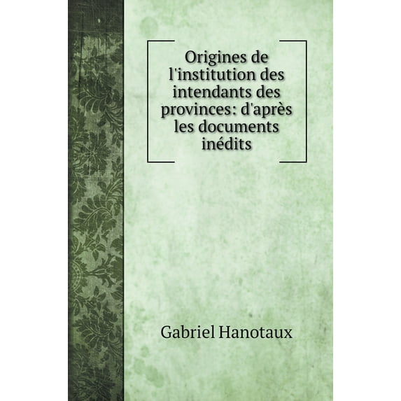 Origines de l'institution des intendants des provinces : d'après les documents inédits (Hardcover)