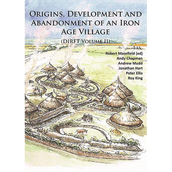 Origins, Development and Abandonment of an Iron Age Village: Further Archaeological Investigations for the Daventry International Rail Freight Terminal, Crick & Kilsby, Northamptonshire 1993-2013 (Dir