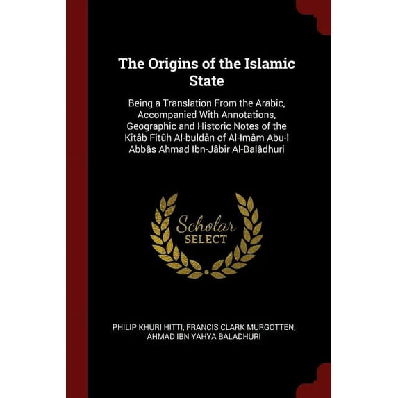 The Origins of the Islamic State: Being a Translation From the Arabic, Accompanied With Annotations, Geographic and Historic Notes of the Kitb Fith . Abu-l Abbs Ahmad Ibn-Jbir Al 1375917471