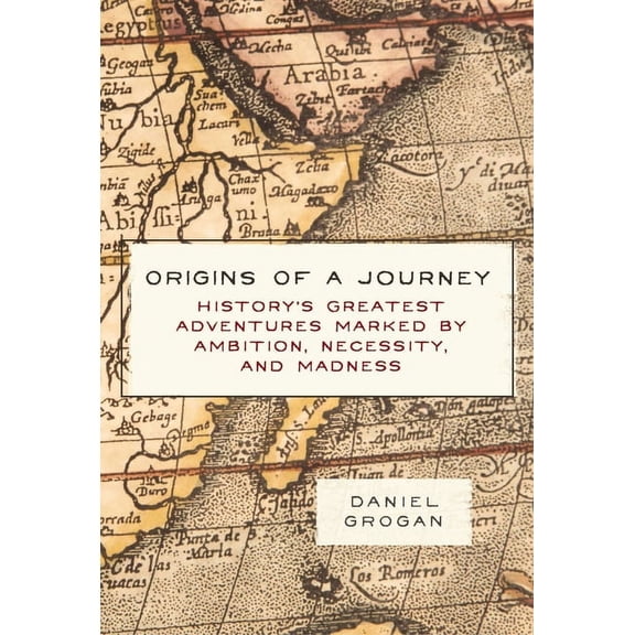Origins of a Journey: History's Greatest Adventures Marked by Ambition, Necessity, and Madness (Hardcover)