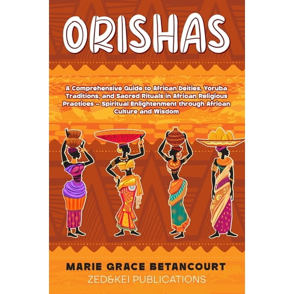Orishas: A Comprehensive Guide to African Deities, Yoruba Traditions, and Sacred Rituals in African Religious Practices , (Paperback)