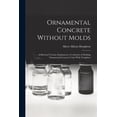 thumbnail image 1 of Ornamental Concrete Without Molds: A Practical Treatise Explanatory of a System of Molding Ornamental Concrete Units Wit, (Paperback), 1 of 1