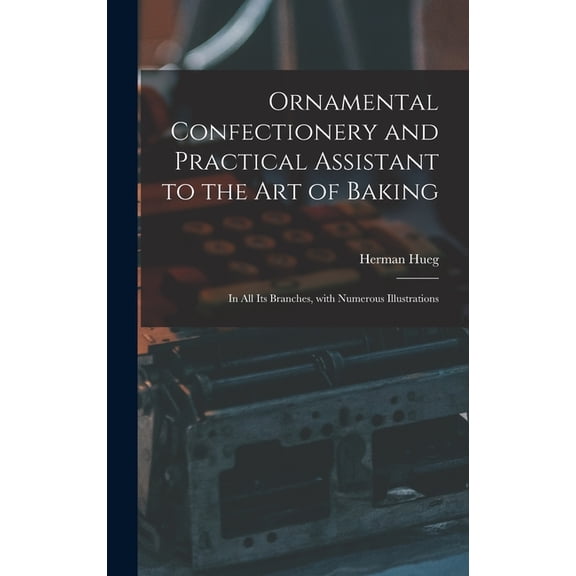 Ornamental Confectionery and Practical Assistant to the Art of Baking: in All Its Branches, With Numerous Illustrations (Hardcover)