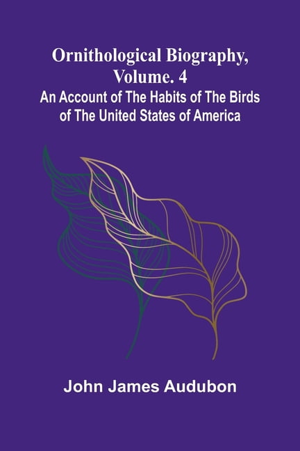 Ornithological biography, Vol. 4: An account of the habits of the birds of the United States of America, (Paperback)