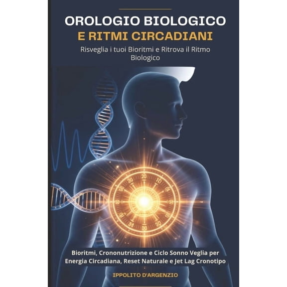 Orologio Biologico e Ritmi Circadiani: Risveglia i tuoi Bioritmi e Ritrova il Ritmo Biologico: Bioritmi, Crononutrizione, (Paperback)