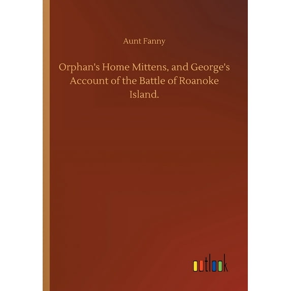 Orphan's Home Mittens, and George's Account of the Battle of Roanoke Island., (Paperback)