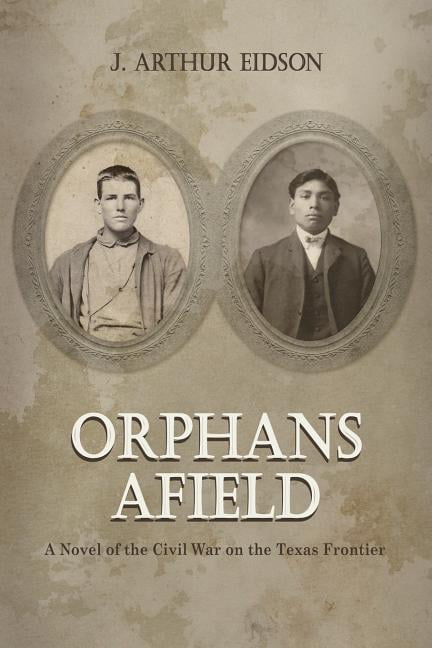 Orphans Afield: A Novel of the Civil War on the Texas Frontier (Paperback) by J Arthur Eidson