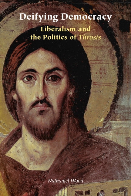 Orthodox Christianity and Contemporary T Deifying Democracy: Liberalism and the Politics of Theosis, (Paperback)