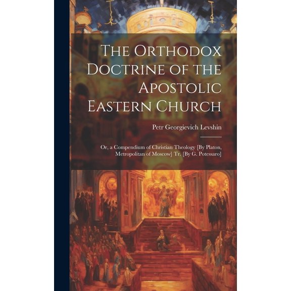 The Orthodox Doctrine of the Apostolic Eastern Church; Or, a Compendium of Christian Theology [By Platon, Metropolitan of Moscow] Tr. [By G. Potessaro] (Hardcover)