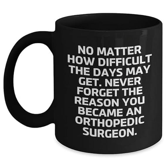 Orthopedic Surgeon Inspirational Gifts, Orthopedic Doctor Encouragement, No Matter How Difficult The Days Get, Black Coffee Mug for Christmas