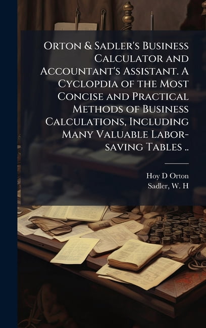 Orton & Sadler's Business Calculator and Accountant's Assistant. A Cyclopdia of the Most Concise and Practical Methods o, (Hardcover)