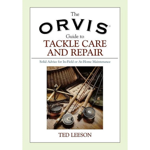 Orvis: Orvis Guide to Tackle Care and Repair : Solid Advice For In-Field Or At-Home Maintenance (Paperback)