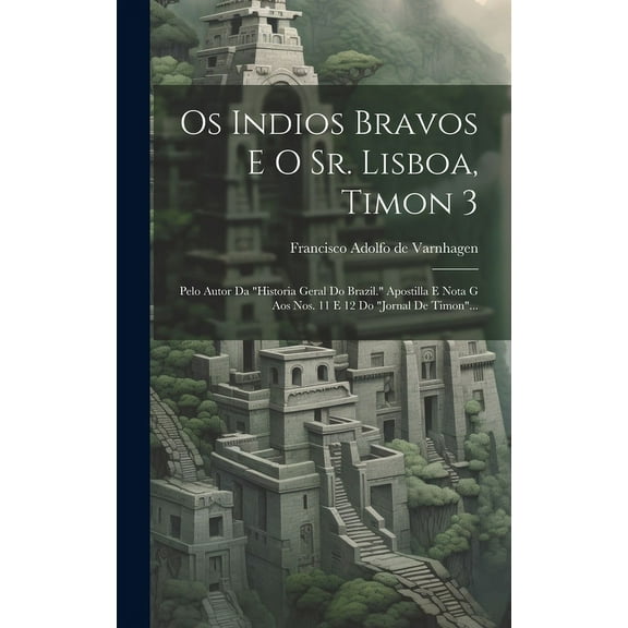Os Indios Bravos E O Sr. Lisboa, Timon 3: Pelo Autor Da "historia Geral Do Brazil." Apostilla E Nota G Aos Nos. 11 E 12 Do "jornal De Timon"... (Hardcover)