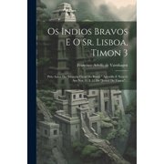 Os Indios Bravos E O Sr. Lisboa, Timon 3 Pelo Autor Da "historia Geral Do Brazil." Apostilla E Nota G Aos Nos, Paperback