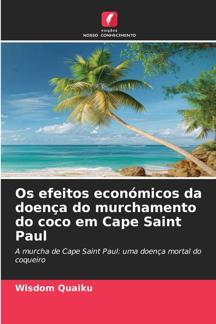 Os efeitos econÃ³micos da doenÃ§a do murchamento do coco em Cape Saint Paul, (Paperback)