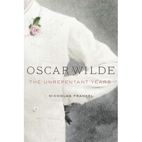 Oscar Wilde: The Unrepentant Years, (Hardcover)