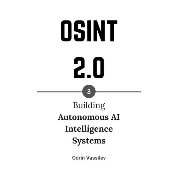 Osint 2.0 - Artificial Intelligence for  Osint 2.0: Building Autonomous AI Intelligence Systems, Book 3, (Paperback)