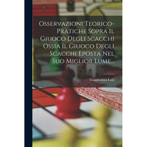 Osservazioni Teorico-pratiche Sopra Il Giuoco Degli Scacchi Ossia Il Giuoco Degli Scacchi Eposta Nel Suo Miglior Lume... (Paperback)