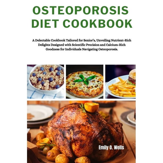 Osteoporosis Diet Cookbook: A Delectable Cookbook Tailored for Senior's, Unveiling Nutrient-Rich Delights Designed with Scientific Precision and Calcium-Rich Goodness for Individuals Navigating Osteop