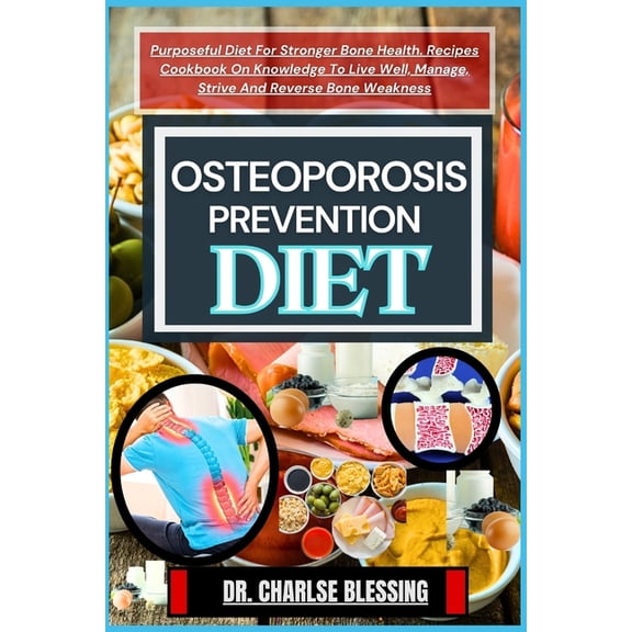 Osteoporosis Prevention Diet: Purposeful Diet For Stronger Bone Health. Recipes Cookbook On Knowledge To Live Well, Manage, Strive And Reverse Bone Weakness (Paperback)