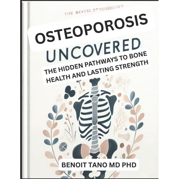 Osteoporosis Uncovered: The Hidden Pathways to Bone Health and Lasting Strength, (Paperback)