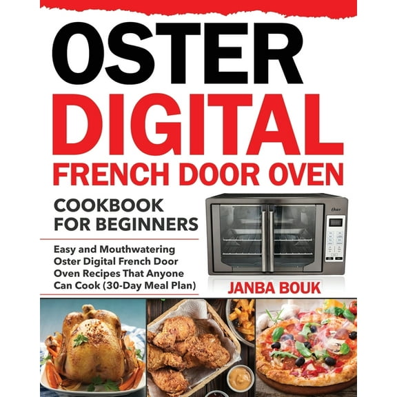 Oster Digital French Door Oven Cookbook for Beginners: Easy and Mouthwatering Oster Digital French Door Oven Recipes That Anyone Can Cook (30-Day Meal